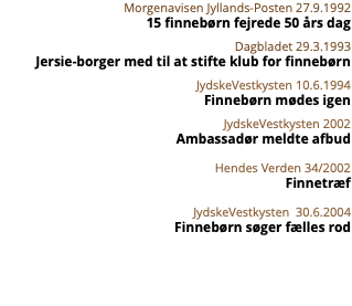 Morgenavisen Jyllands-Posten 27.9.1992 15 finnebørn fejrede 50 års dag Dagbladet 29.3.1993 Jersie-borger med til at stifte klub for finnebørn JydskeVestkysten 10.6.1994 Finnebørn mødes igen JydskeVestkysten 2002 Ambassadør meldte afbud Hendes Verden 34/2002 Finnetræf JydskeVestkysten 30.6.2004 Finnebørn søger fælles rod 